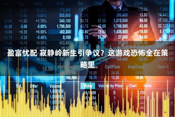 盈富忧配 寂静岭新生引争议？这游戏恐怖全在策略里