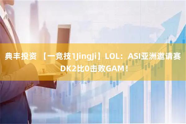 典丰投资 【一竞技1JingJi】LOL：ASI亚洲邀请赛 DK2比0击败GAM！