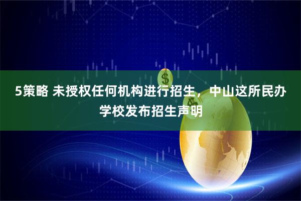 5策略 未授权任何机构进行招生，中山这所民办学校发布招生声明